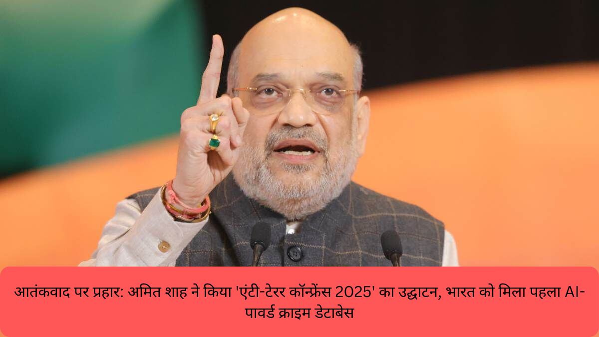 आतंकवाद पर प्रहार अमित शाह ने किया 'एंटी-टेरर कॉन्फ्रेंस 2025' का उद्घाटन, भारत को मिला पहला AI-पावर्ड क्राइम डेटाबेस