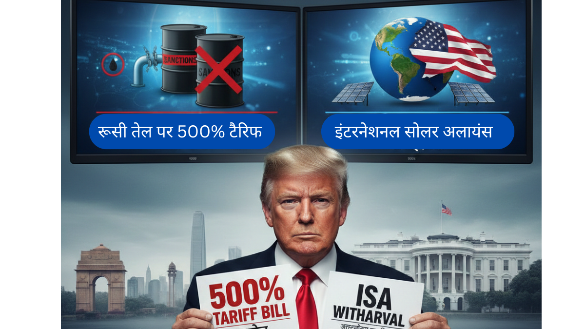 भारत को दोहरा झटका: ट्रम्प ने रूसी तेल पर 500% टैरिफ बिल को दी मंजूरी, ISA से भी पीछे हटा अमेरिका